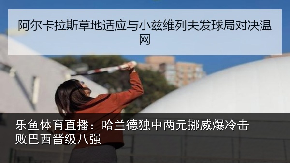 乐鱼体育直播：哈兰德独中两元挪威相关情况八强