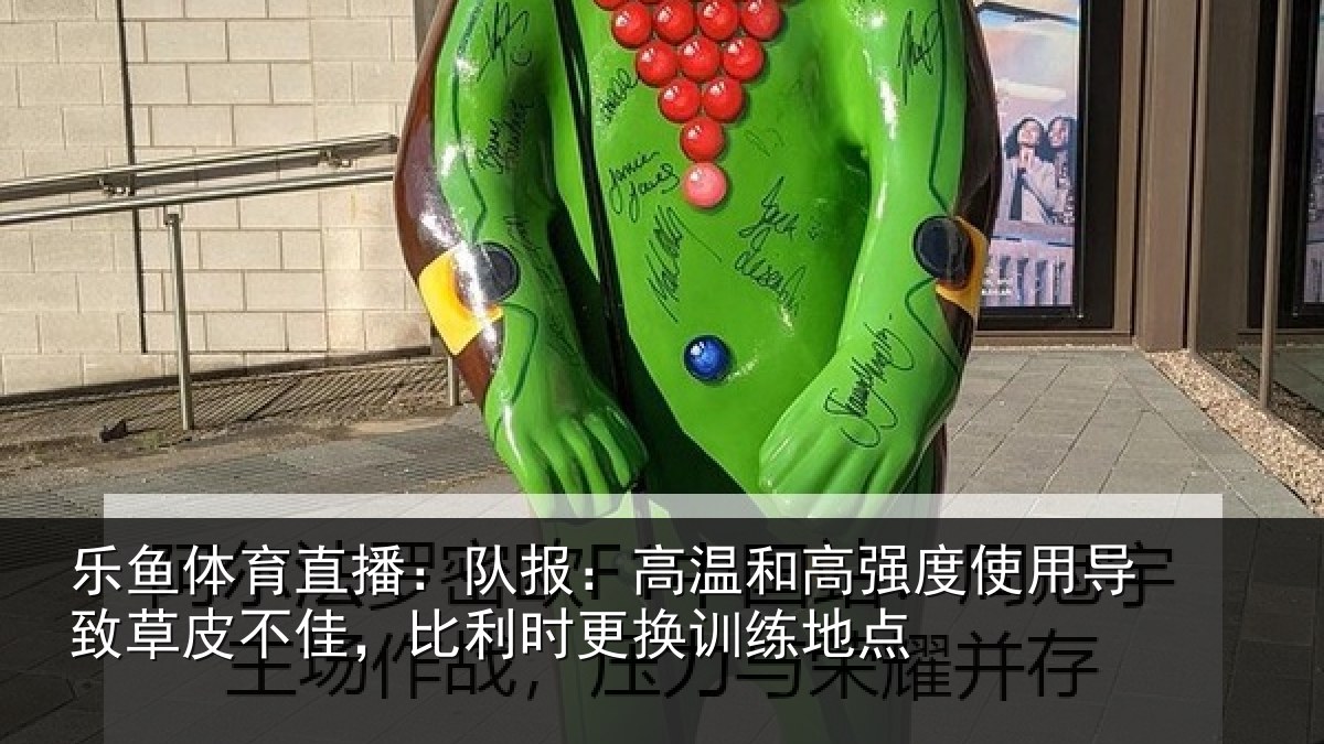 乐鱼体育直播：队报相关情况导致相关情况换训练地点