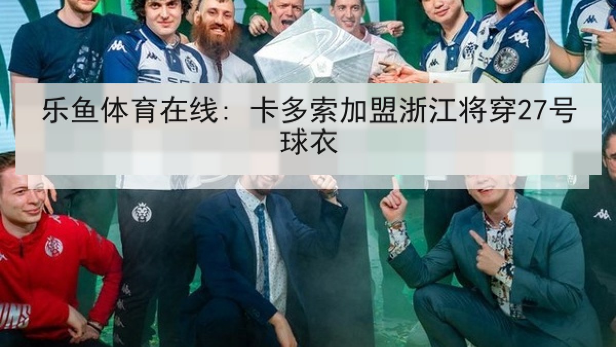 乐鱼体育在线: 卡多索加盟浙江将穿27号球衣