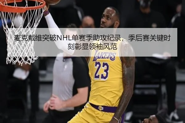 麦克戴维突破NHL单赛季助攻纪录，季后赛关键时刻彰显领袖风范