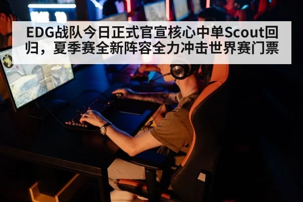 EDG战队今日正式官宣核心中单Scout回归,夏季赛全新阵容全力冲击世界赛门票
