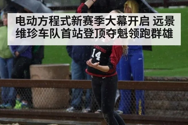 电动方程式新赛季大幕开启 远景维珍车队首站登顶夺魁领跑群雄