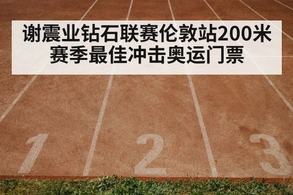 谢震业钻石联赛伦敦站200米赛季最佳冲击奥运门票