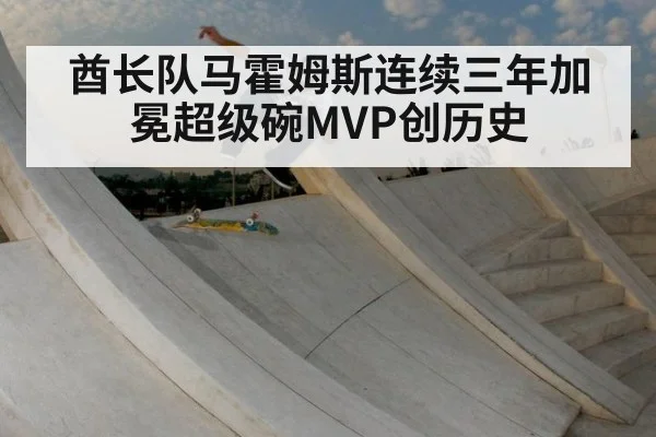 酋长队马霍姆斯连续三年加冕超级碗MVP创历史